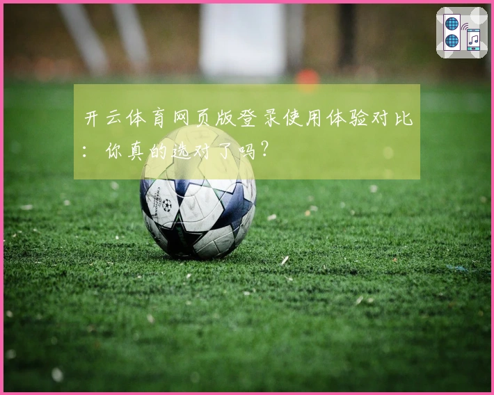 开云体育网页版登录使用体验对比：你真的选对了吗？