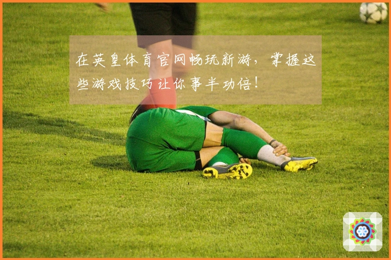 在英皇体育官网畅玩新游，掌握这些游戏技巧让你事半功倍！