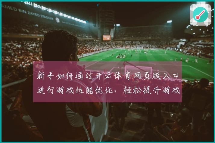 新手如何通过开云体育网页版入口进行游戏性能优化，轻松提升游戏体验
